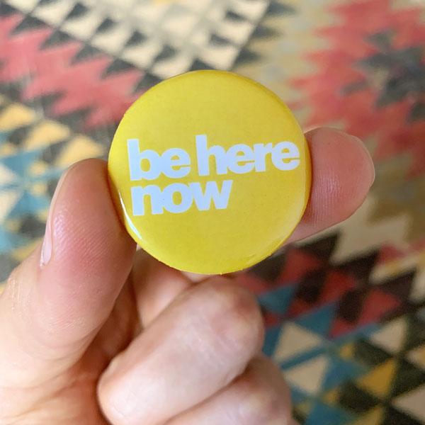 Be Here Now | Pin Button - Cromatiko